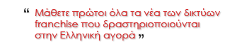 Μάθετε πρώτοι όλα τα νέα των δικτύων franchise που δραστηριοποιούνται στην Ελληνική αγορά